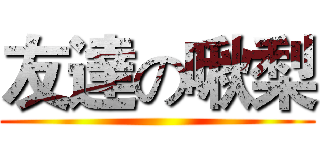 友達の啾梨 ()