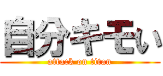 自分キモい (attack on titan)