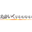 たかいくぃぃぃぃぃ (ててててて)