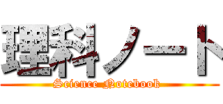 理科ノート (Science Notebook )