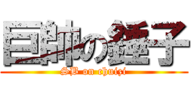 巨帥の錘子 (SB on chuizi)