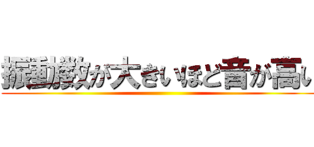 振動数が大きいほど音が高い ()