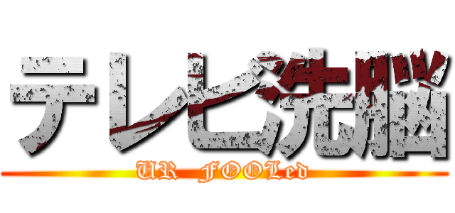 テレビ洗脳 (UR  FOOLed)