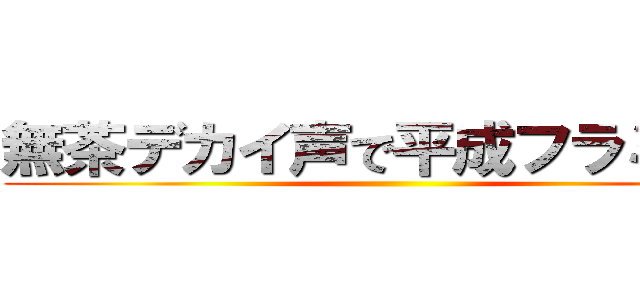 無茶デカイ声で平成フラミンゴ ()