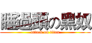 睡過頭の黑奴 (attack on titan)