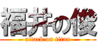 福井の俊 (attack on titan)