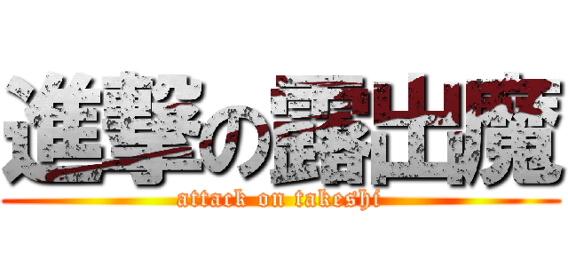 進撃の露出魔 (attack on takeshi)