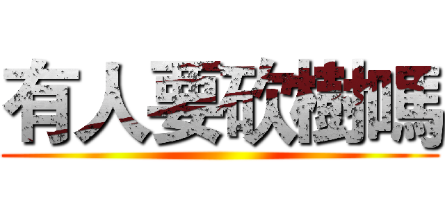 有人要砍樹嗎 ()