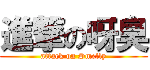 進撃の呀臭 (attack on Smelly)