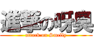 進撃の呀臭 (attack on Smelly)