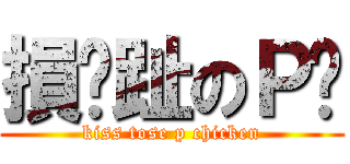 損腳趾のＰ雞 (kiss tose p chicken)