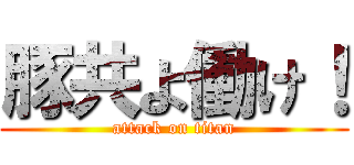 豚共よ働け！ (attack on titan)