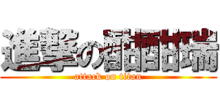 進撃の酣酣瑞 (attack on titan)