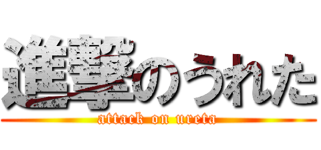 進撃のうれた (attack on ureta)
