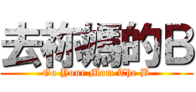 去祢媽的Ｂ (Go Your Mom The B)
