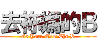去祢媽的Ｂ (Go Your Mom The B)