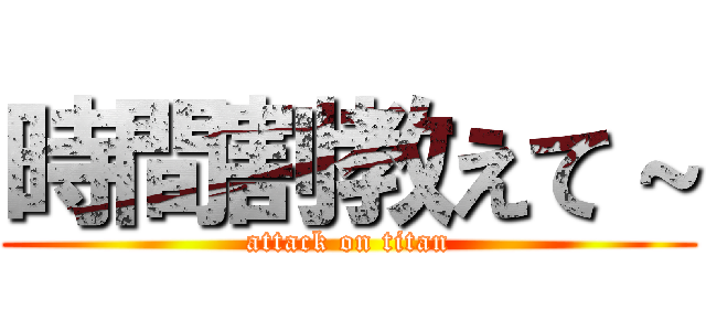 時間割教えて～ (attack on titan)
