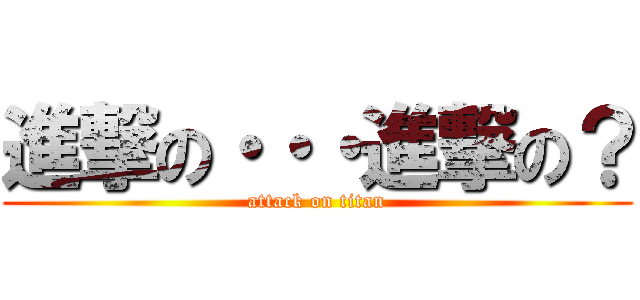 進撃の・・・進撃の？ (attack on titan)