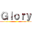 Ｇｌｏｒｙ ()