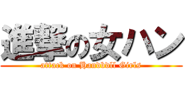 進撃の女ハン (attack on Handbdll Girls)