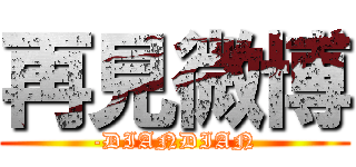 再見微博 (-DIANDIAN)