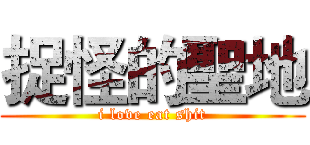 捉怪的聖地 (i love eat shit)