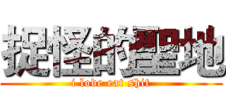 捉怪的聖地 (i love eat shit)