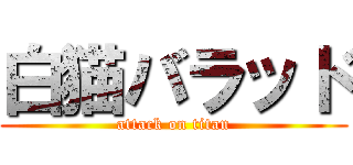 白猫バラッド (attack on titan)