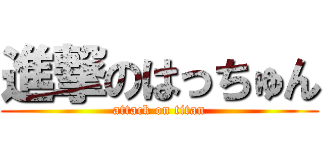 進撃のはっちゅん (attack on titan)