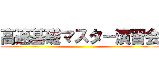 高速基礎マスター演習会 ()