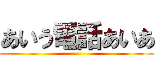 あいう電話あいあ ()