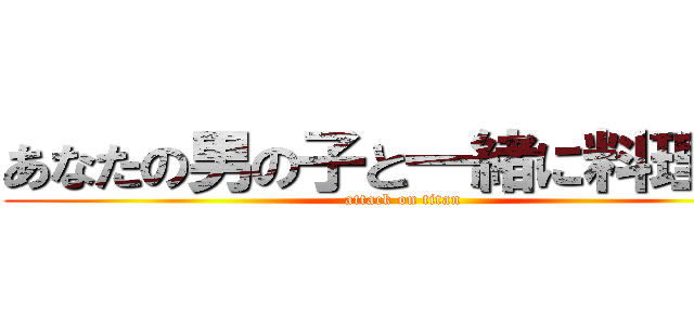 あなたの男の子と一緒に料理する (attack on titan)