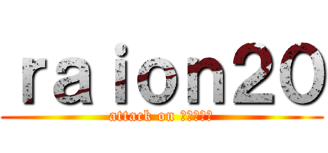 ｒａｉｏｎ２０ (attack on スクラッチ)