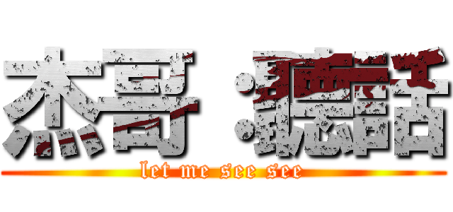 杰哥：聽話 (let me see see)