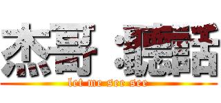 杰哥：聽話 (let me see see)