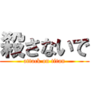 殺さないで (attack on titan)