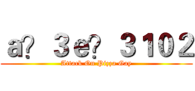 ａ？３ｅ？３１０２ (Attack On Pizza Gay)