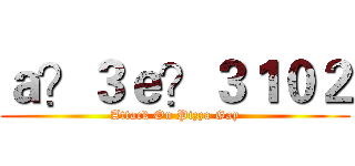ａ？３ｅ？３１０２ (Attack On Pizza Gay)