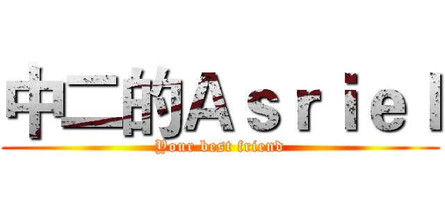 中二的Ａｓｒｉｅｌ (Your best friend)
