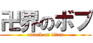 卍界のボブ (attack on titan)