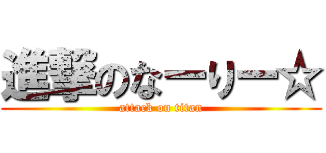 進撃のなーりー☆ (attack on titan)