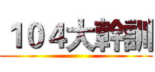 １０４大幹訓 ()