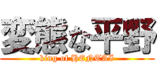 変態な平野 (king of HENTAI)