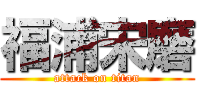 福浦宋磨 (attack on titan)