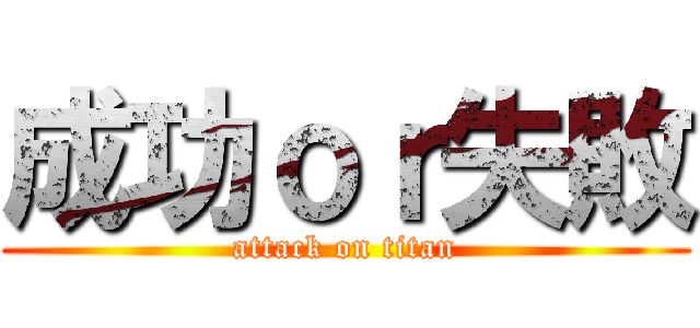 成功ｏｒ失敗 (attack on titan)