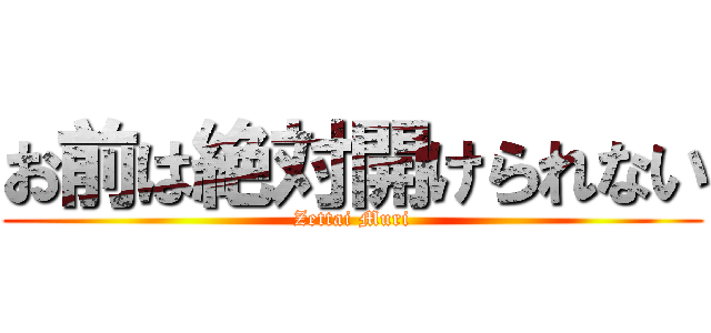 お前は絶対開けられない (Zettai Muri)