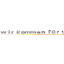 ｗｉｒ ｋｏｍｍｅｎ ｆüｒ ｕｎｓｅｒｅ Ｅｈｒｅ (wir kommen für unsere Ehre)
