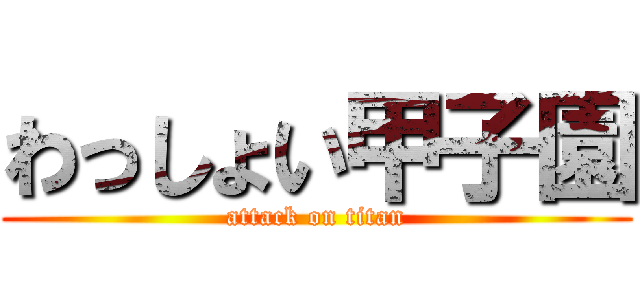 わっしょい甲子園 (attack on titan)