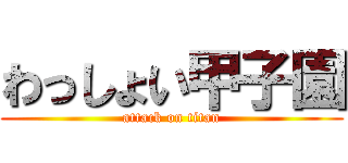 わっしょい甲子園 (attack on titan)