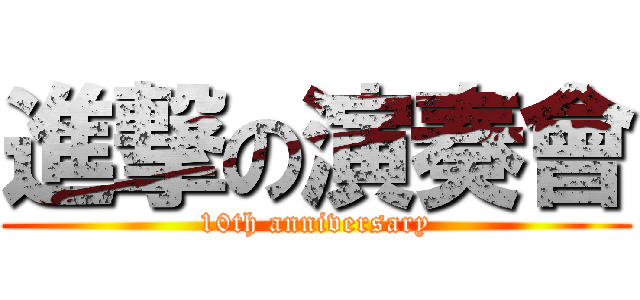 進撃の演奏會 (10th anniversary)